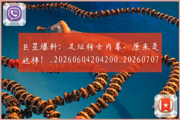 巨星爆料:足坛转会内幕,原来是这样!_20260604204200_20260707150422