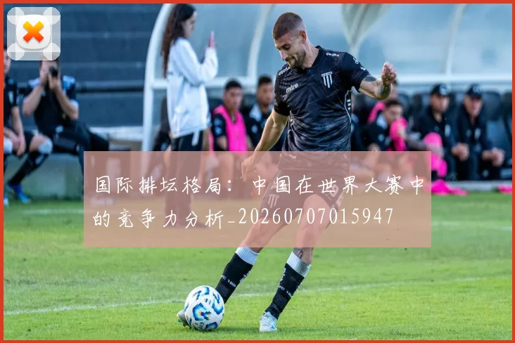 国际排坛格局：中国在世界大赛中的竞争力分析_20260707015947