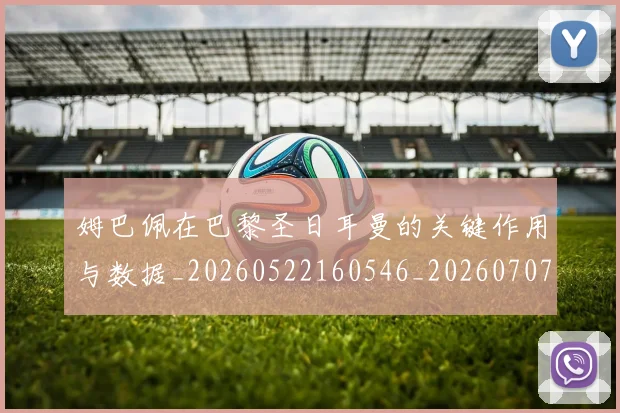 姆巴佩在巴黎圣日耳曼的关键作用与数据_20260522160546_20260707023702
