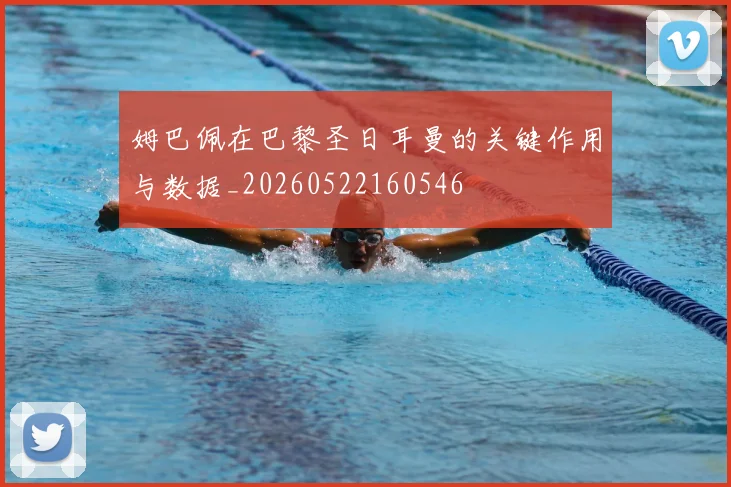 姆巴佩在巴黎圣日耳曼的关键作用与数据_20260522160546