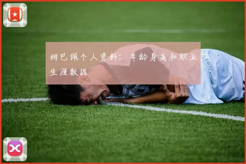 姆巴佩个人资料：年龄身高和职业生涯数据