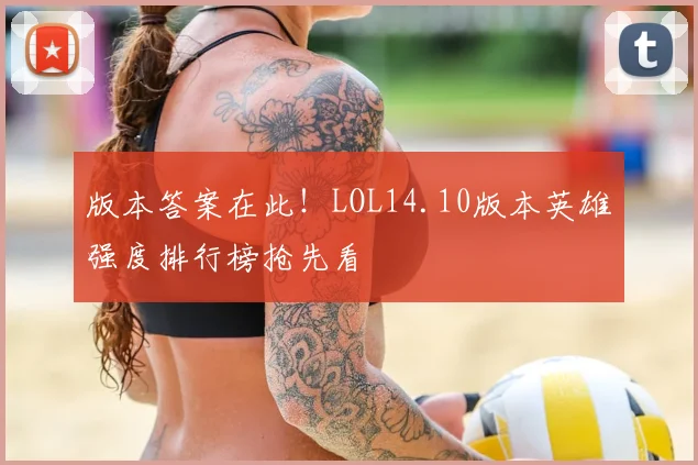版本答案在此！LOL14.10版本英雄强度排行榜抢先看