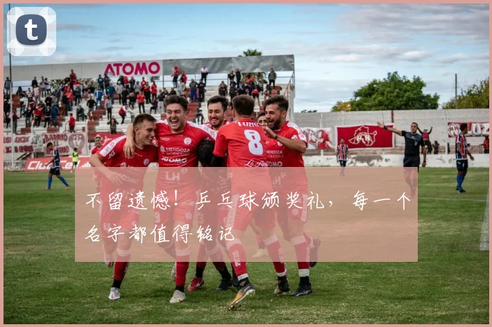 不留遗憾！乒乓球颁奖礼，每一个名字都值得铭记