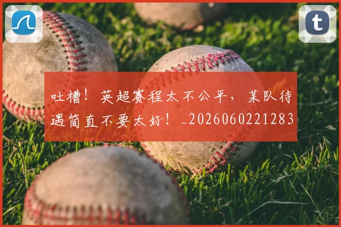 吐槽!英超赛程太不公平,某队待遇简直不要太好!_20260602212830