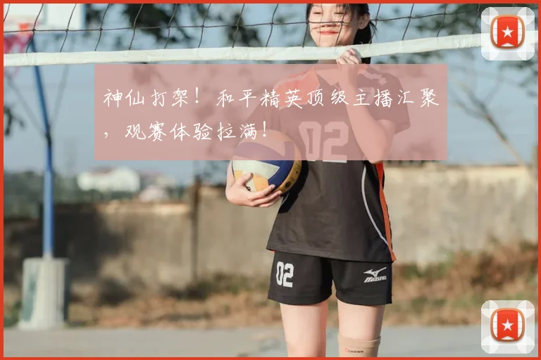 神仙打架！和平精英顶级主播汇聚，观赛体验拉满！