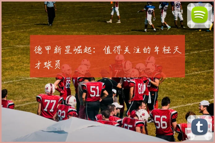德甲新星崛起：值得关注的年轻天才球员