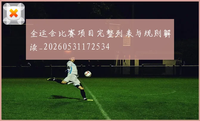 全运会比赛项目完整列表与规则解读_20260531172534