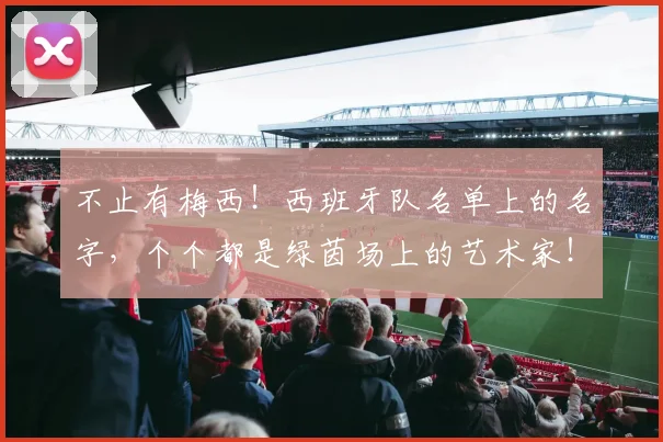 不止有梅西！西班牙队名单上的名字，个个都是绿茵场上的艺术家！