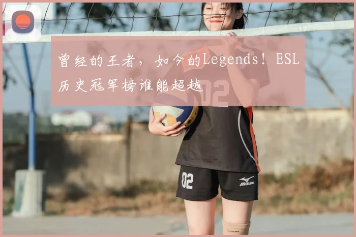 曾经的王者，如今的Legends！ESL历史冠军榜谁能超越
