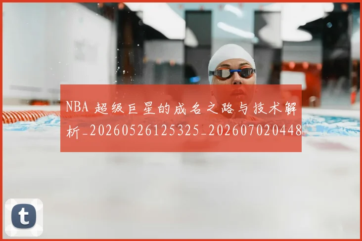 NBA 超级巨星的成名之路与技术解析_20260526125325_20260702044835