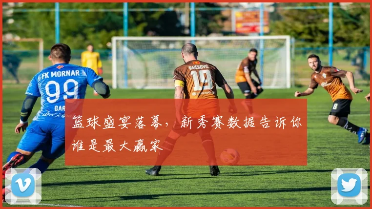 篮球盛宴落幕，新秀赛数据告诉你谁是最大赢家
