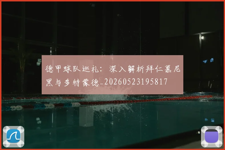 德甲球队巡礼：深入解析拜仁慕尼黑与多特蒙德_20260523195817