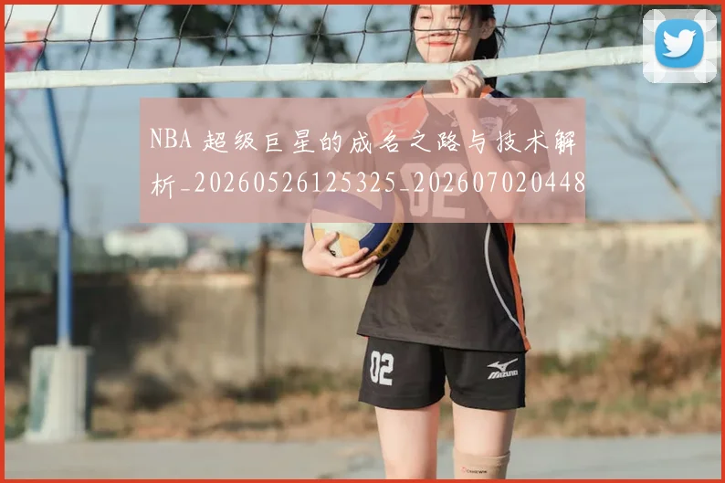 NBA 超级巨星的成名之路与技术解析_20260526125325_20260702044835
