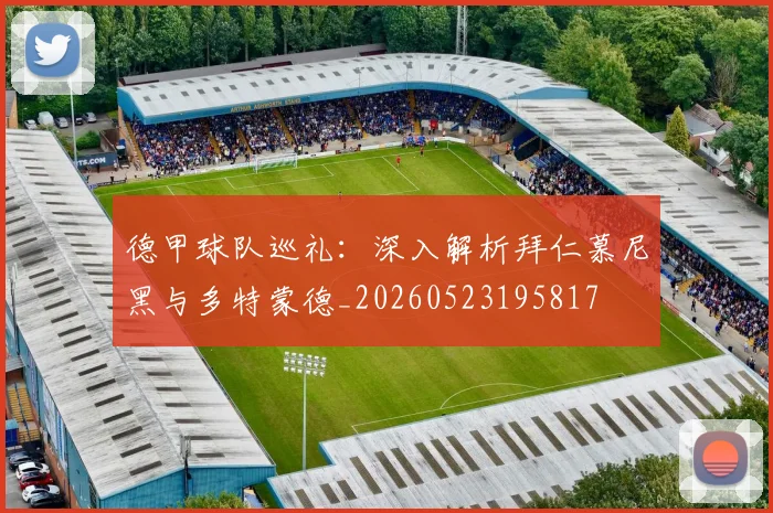 德甲球队巡礼:深入解析拜仁慕尼黑与多特蒙德_20260523195817
