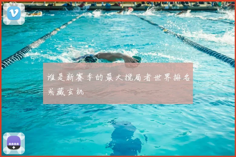 谁是新赛季的最大搅局者世界排名或藏玄机
